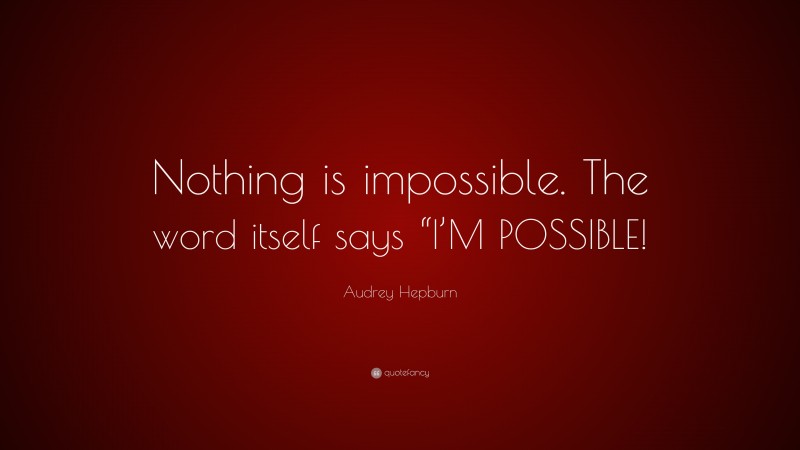 Audrey Hepburn Quote: “Nothing is impossible. The word itself says “I’M ...