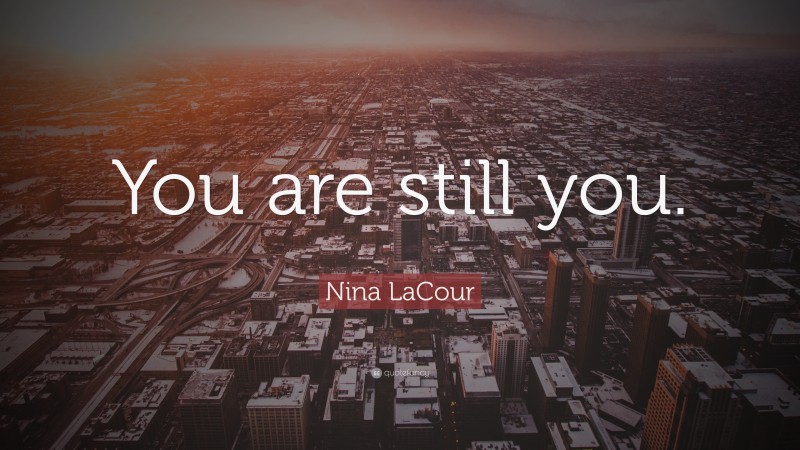 Nina LaCour Quote: “You are still you.”