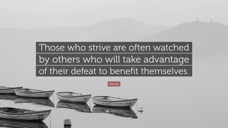 Aesop Quote: “Those who strive are often watched by others who will take advantage of their defeat to benefit themselves.”