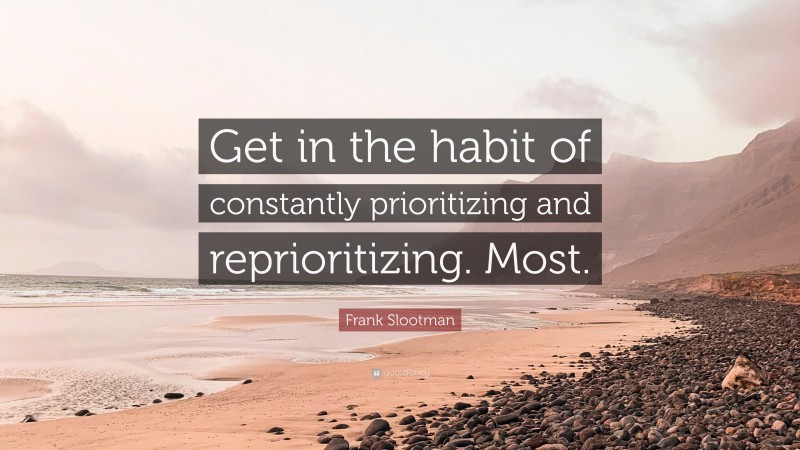 Frank Slootman Quote: “Get in the habit of constantly prioritizing and reprioritizing. Most.”
