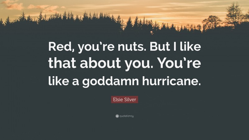 Elsie Silver Quote: “Red, you’re nuts. But I like that about you. You’re like a goddamn hurricane.”