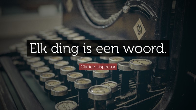 Clarice Lispector Quote: “Elk ding is een woord.”