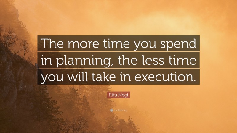 Ritu Negi Quote: “The more time you spend in planning, the less time you will take in execution.”