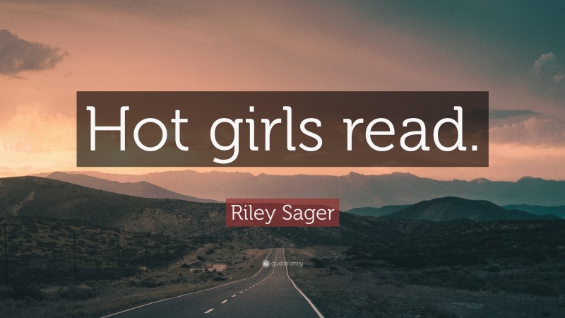 Riley Sager Quote: “Hot girls read.”