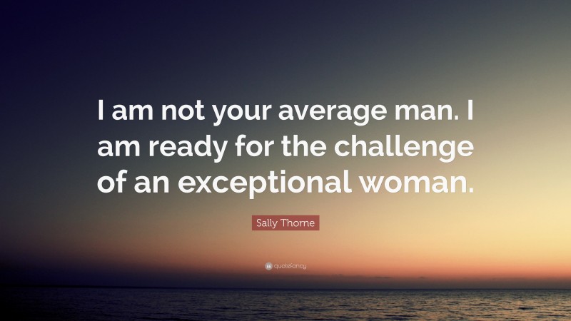 Sally Thorne Quote: “I am not your average man. I am ready for the challenge of an exceptional woman.”