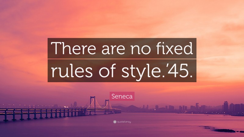 Seneca Quote: “There are no fixed rules of style.’45.”