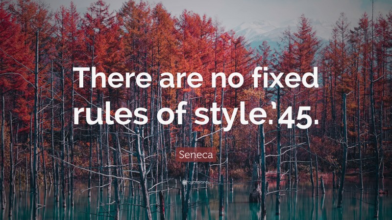 Seneca Quote: “There are no fixed rules of style.’45.”