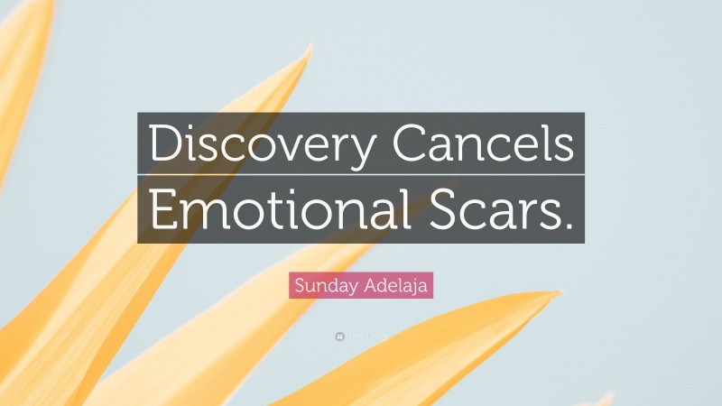 Sunday Adelaja Quote: “Discovery Cancels Emotional Scars.”