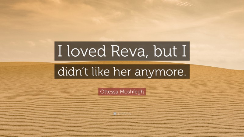 Ottessa Moshfegh Quote: “I loved Reva, but I didn’t like her anymore.”