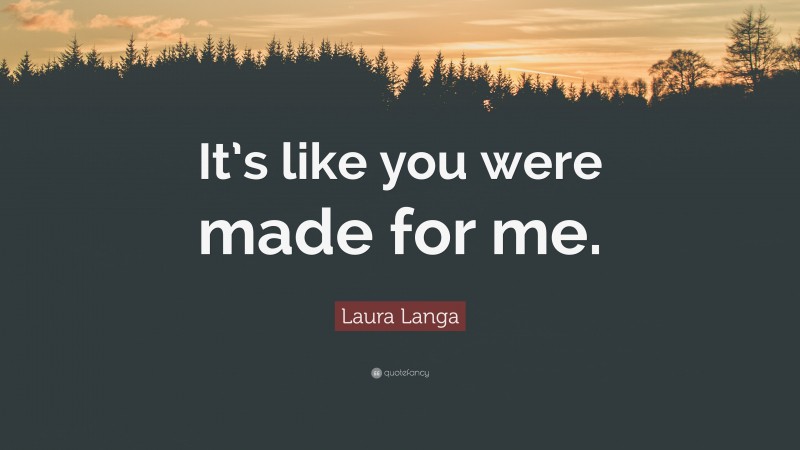 Laura Langa Quote: “It’s like you were made for me.”