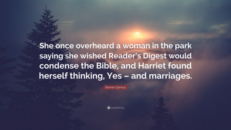 Bonnie Garmus Quote: “She once overheard a woman in the park saying she wished Reader’s Digest would condense the Bible, and Harriet found herself thinking, Yes – and marriages.”