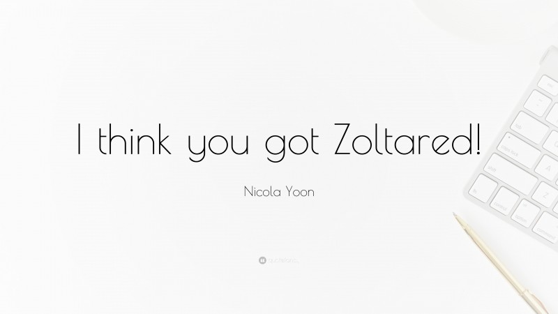 Nicola Yoon Quote: “I think you got Zoltared!”