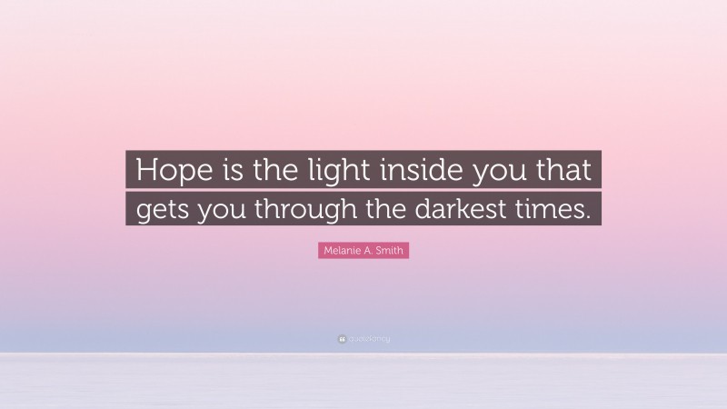 Melanie A. Smith Quote: “Hope is the light inside you that gets you through the darkest times.”