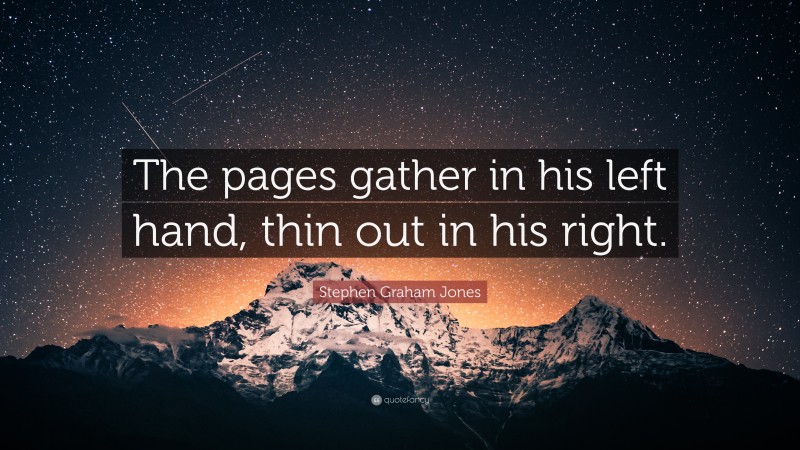 Stephen Graham Jones Quote: “The pages gather in his left hand, thin out in his right.”