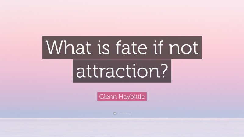 Glenn Haybittle Quote: “What is fate if not attraction?”