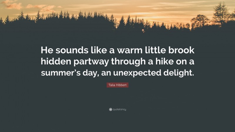 Talia Hibbert Quote: “He sounds like a warm little brook hidden partway through a hike on a summer’s day, an unexpected delight.”