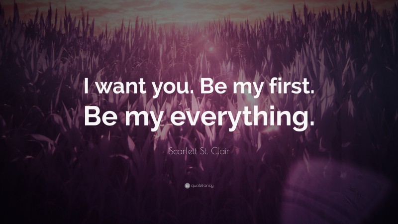 Scarlett St. Clair Quote: “I want you. Be my first. Be my everything.”