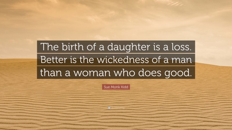 Sue Monk Kidd Quote: “The birth of a daughter is a loss. Better is the wickedness of a man than a woman who does good.”