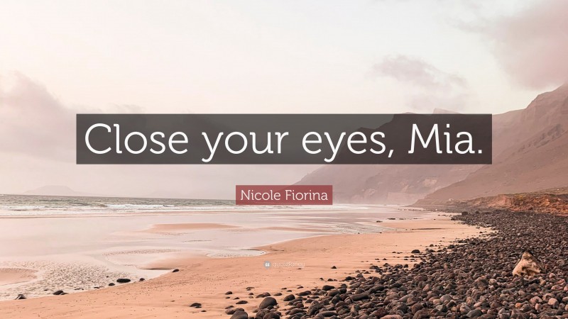 Nicole Fiorina Quote: “Close your eyes, Mia.”