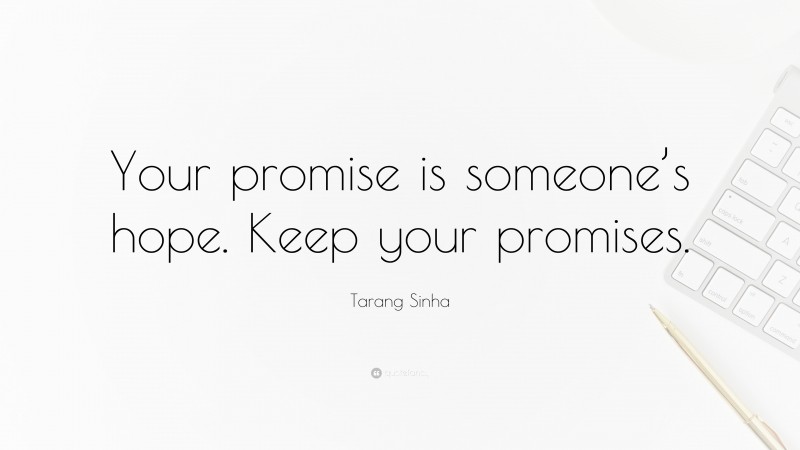 Tarang Sinha Quote: “Your promise is someone’s hope. Keep your promises.”