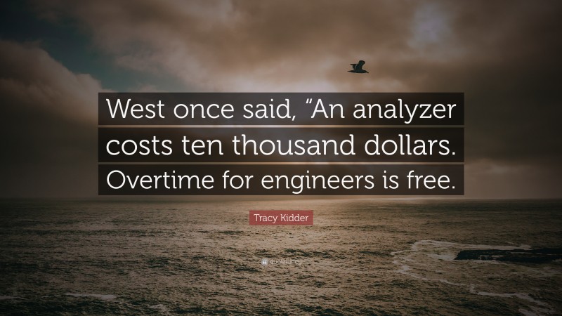 Tracy Kidder Quote: “West once said, “An analyzer costs ten thousand dollars. Overtime for engineers is free.”
