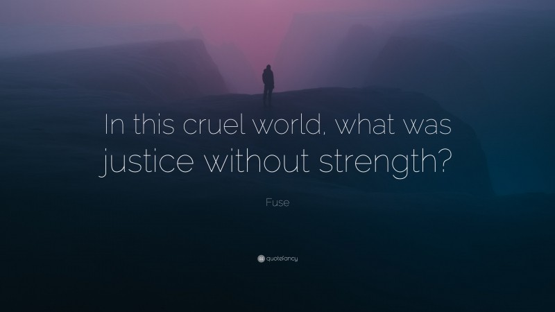 Fuse Quote: “In this cruel world, what was justice without strength?”