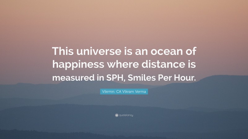 Vikrmn: CA Vikram Verma Quote: “This universe is an ocean of happiness where distance is measured in SPH, Smiles Per Hour.”