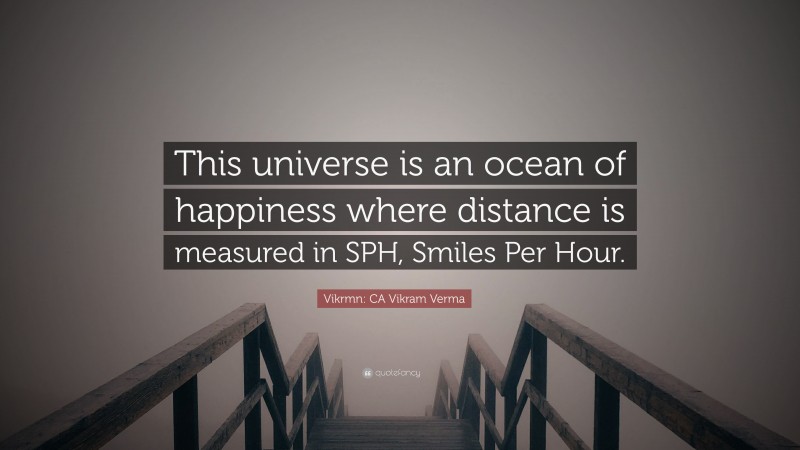 Vikrmn: CA Vikram Verma Quote: “This universe is an ocean of happiness where distance is measured in SPH, Smiles Per Hour.”