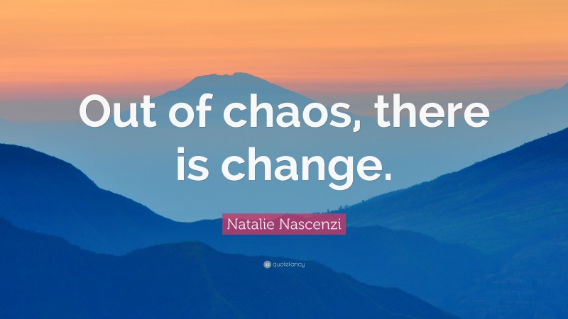 Natalie Nascenzi Quote: “Out of chaos, there is change.”