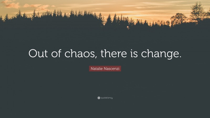 Natalie Nascenzi Quote: “Out of chaos, there is change.”