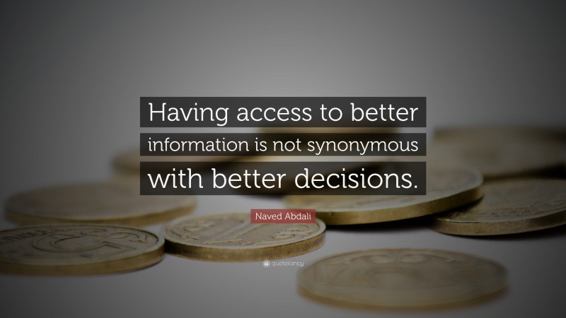 Naved Abdali Quote: “Having access to better information is not synonymous with better decisions.”