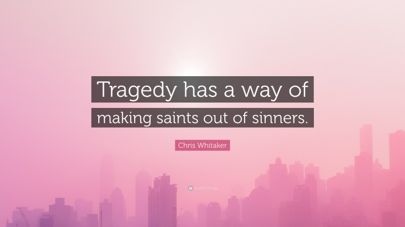 Chris Whitaker Quote: “Tragedy has a way of making saints out of sinners.”