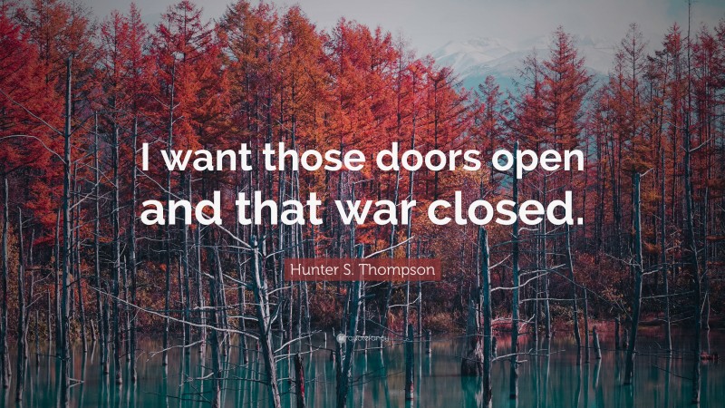 Hunter S. Thompson Quote: “I want those doors open and that war closed.”