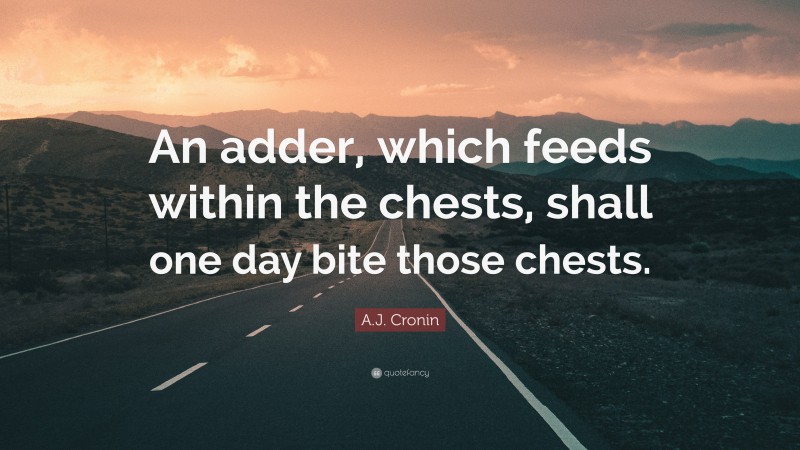 A.J. Cronin Quote: “An adder, which feeds within the chests, shall one day bite those chests.”