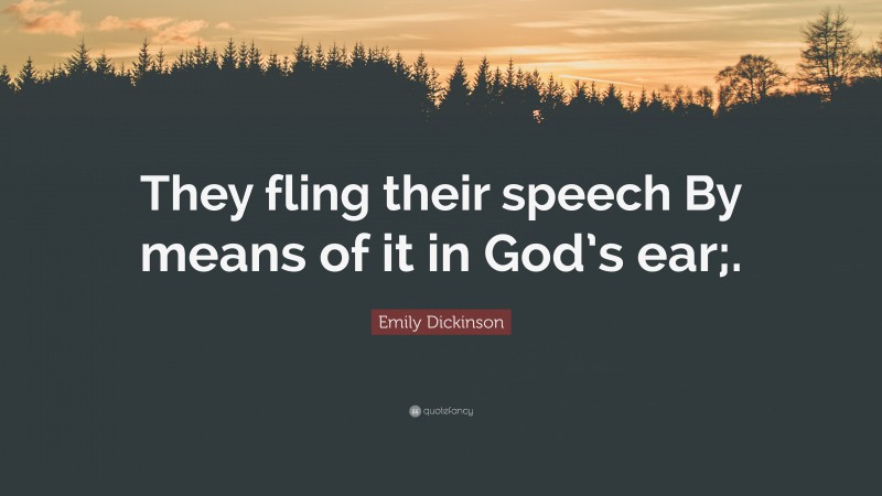 Emily Dickinson Quote: “They fling their speech By means of it in God’s ear;.”