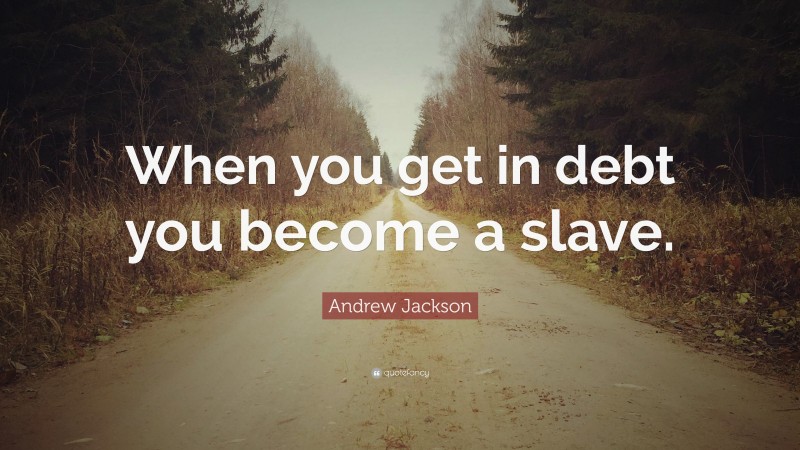 Andrew Jackson Quote: “When you get in debt you become a slave.”
