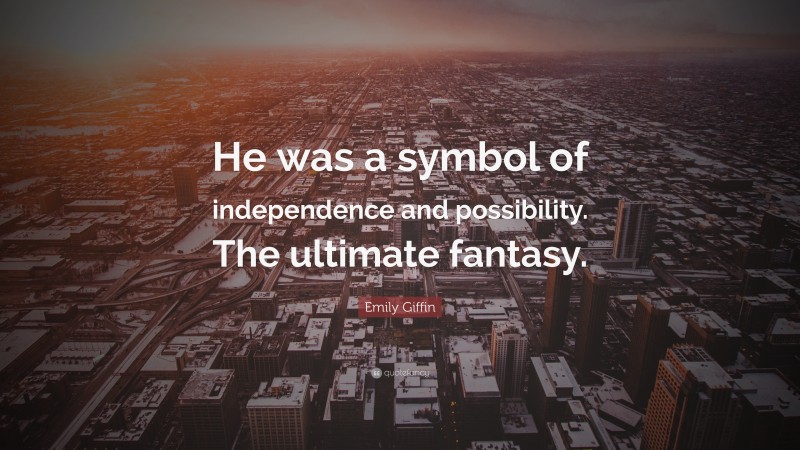Emily Giffin Quote: “He was a symbol of independence and possibility. The ultimate fantasy.”