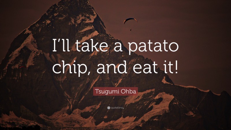 Tsugumi Ohba Quote: “I’ll take a patato chip, and eat it!”