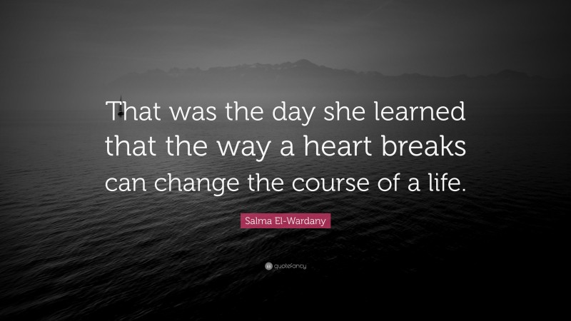 Salma El-Wardany Quote: “That was the day she learned that the way a heart breaks can change the course of a life.”