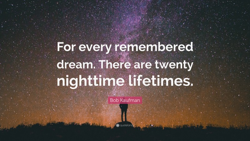 Bob Kaufman Quote: “For every remembered dream. There are twenty nighttime lifetimes.”