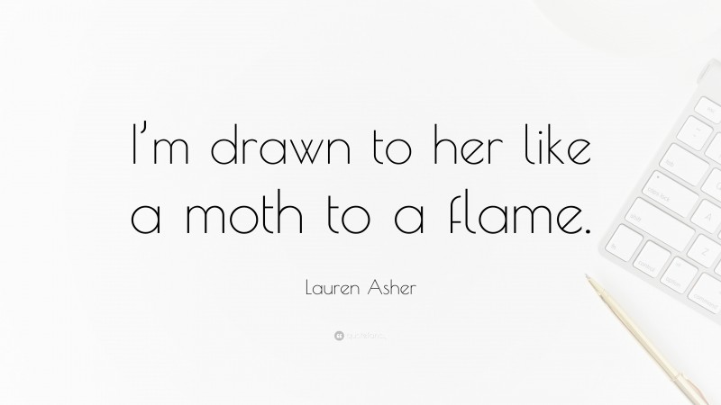 Lauren Asher Quote: “I’m drawn to her like a moth to a flame.”