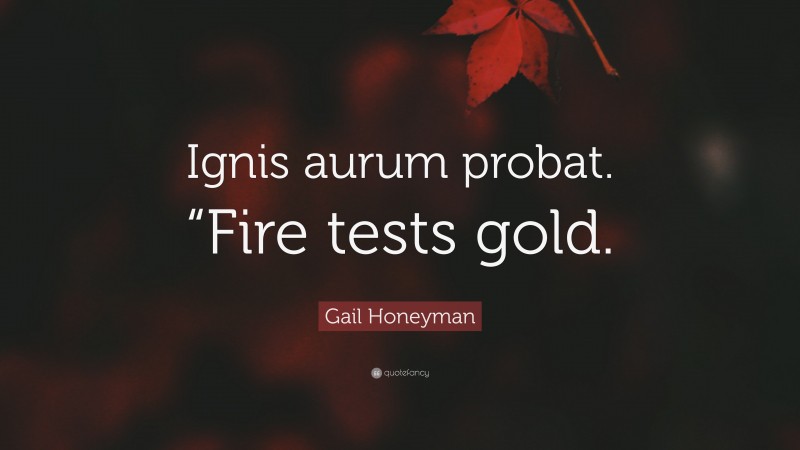 Gail Honeyman Quote: “Ignis aurum probat. “Fire tests gold.”