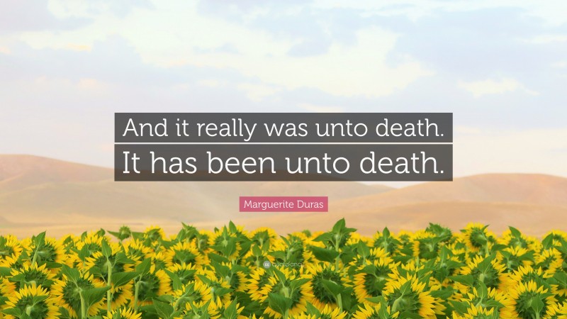 Marguerite Duras Quote: “And it really was unto death. It has been unto death.”