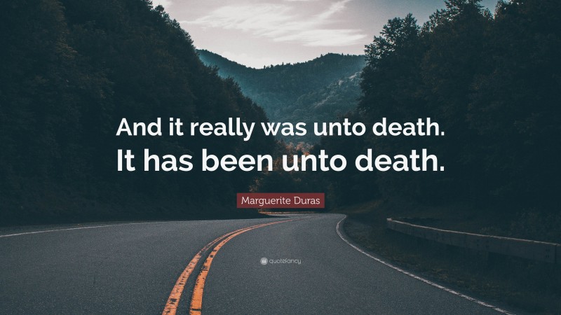 Marguerite Duras Quote: “And it really was unto death. It has been unto death.”