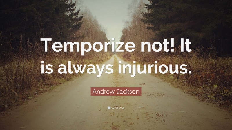 Andrew Jackson Quote: “Temporize not! It is always injurious.”