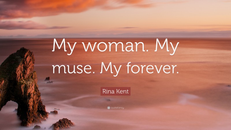Rina Kent Quote: “My woman. My muse. My forever.”