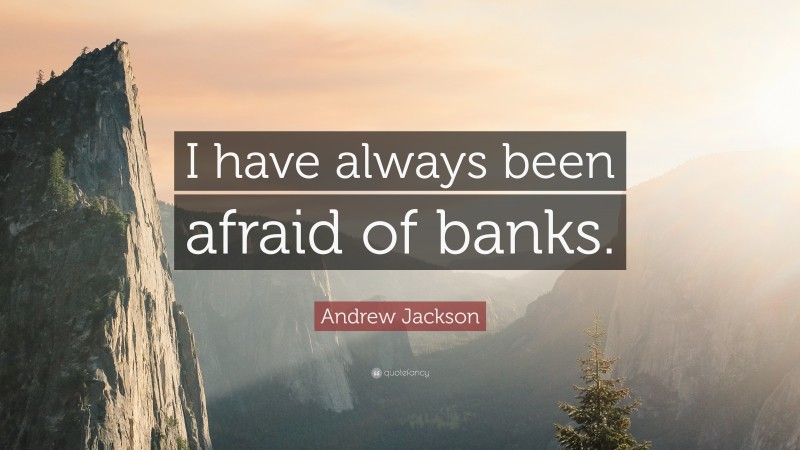 Andrew Jackson Quote: “I have always been afraid of banks.”