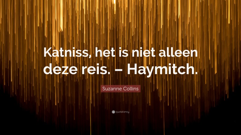 Suzanne Collins Quote: “Katniss, het is niet alleen deze reis. – Haymitch.”