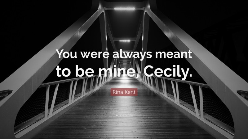 Rina Kent Quote: “You were always meant to be mine, Cecily.”