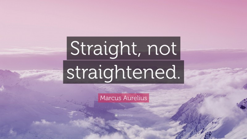 Marcus Aurelius Quote: “Straight, not straightened.”